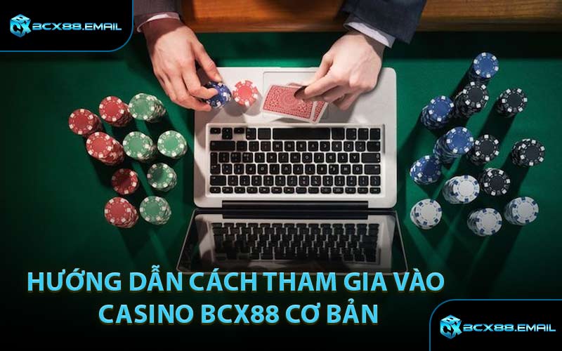 Hướng Dẫn Cách Tham Gia Vào Casino BCX88 Cơ Bản