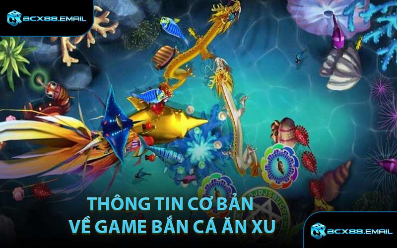 Thông Tin Cơ Bản Về Game Bắn Cá Ăn Xu