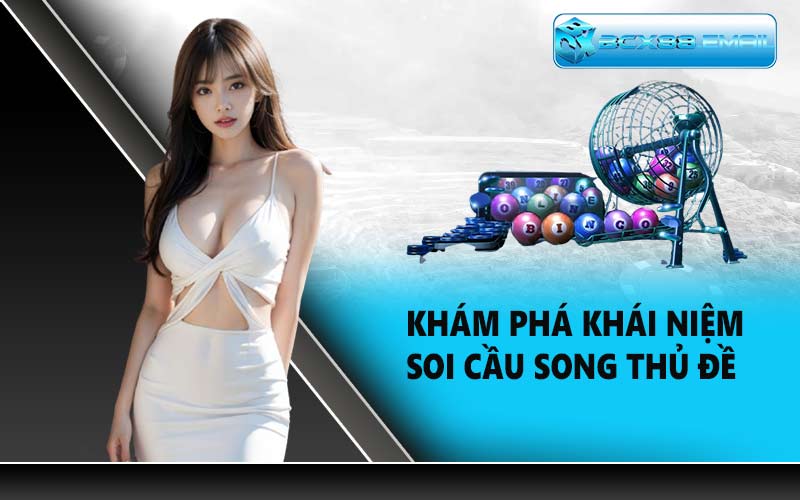 Khám phá khái niệm soi cầu song thủ đề